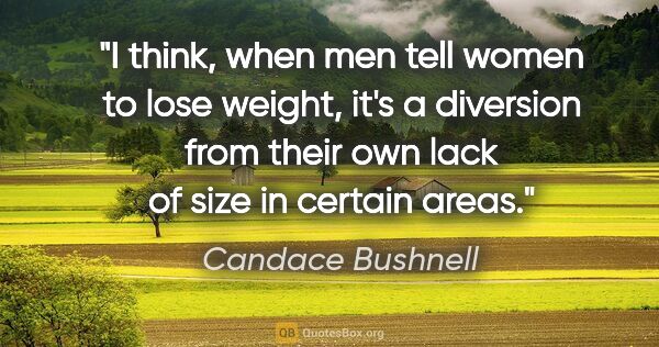 Candace Bushnell quote: "I think, when men tell women to lose weight, it's a diversion..."