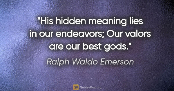Ralph Waldo Emerson quote: "His hidden meaning lies in our endeavors; Our valors are our..."