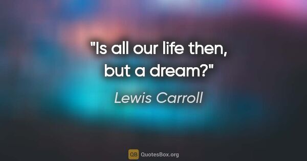 Lewis Carroll quote: "Is all our life then, but a dream?"