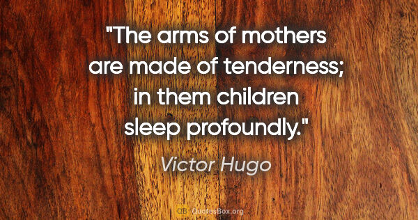 Victor Hugo quote: "The arms of mothers are made of tenderness; in them children..."