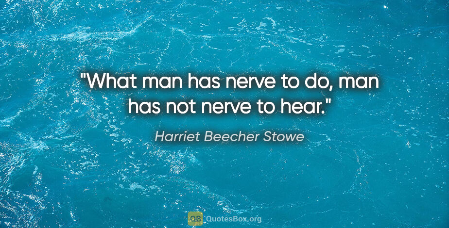 Harriet Beecher Stowe quote: "What man has nerve to do, man has not nerve to hear."