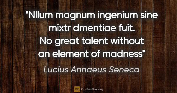 Lucius Annaeus Seneca quote: "Nllum magnum ingenium sine mixtr dmentiae fuit. No great..."
