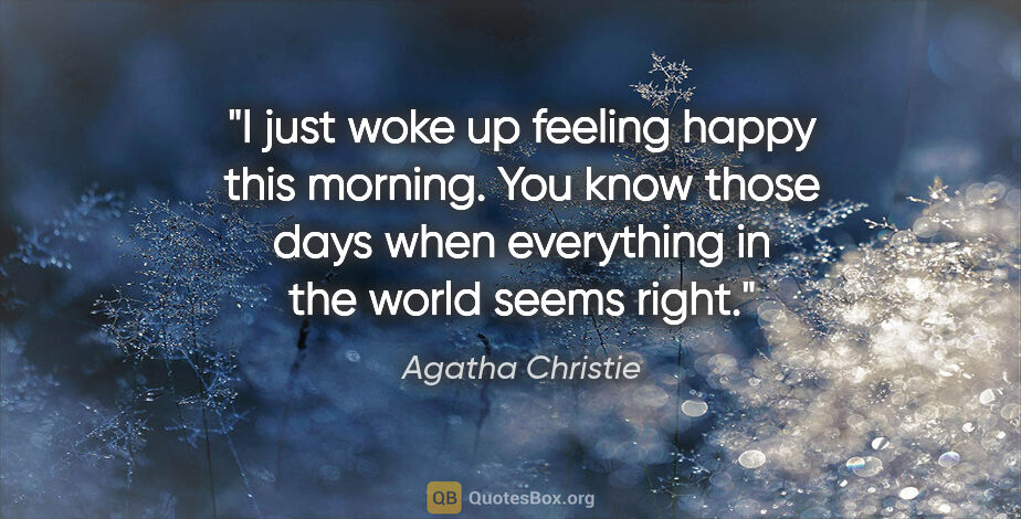 Agatha Christie quote: "I just woke up feeling happy this morning. You know those days..."