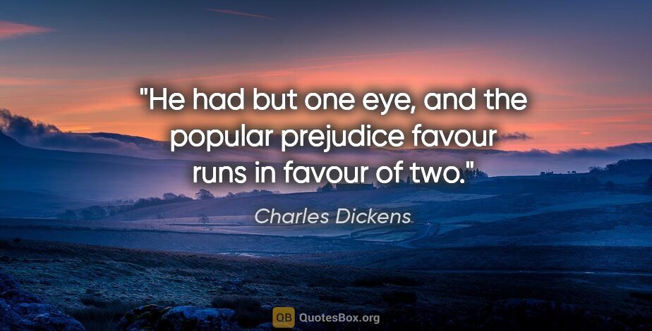 Charles Dickens quote: "He had but one eye, and the popular prejudice favour runs in..."