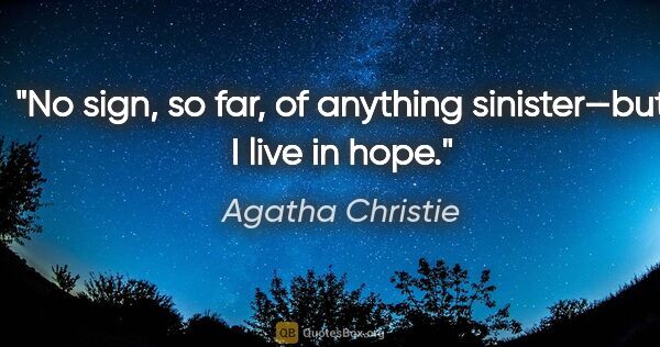 Agatha Christie quote: "No sign, so far, of anything sinister—but I live in hope."