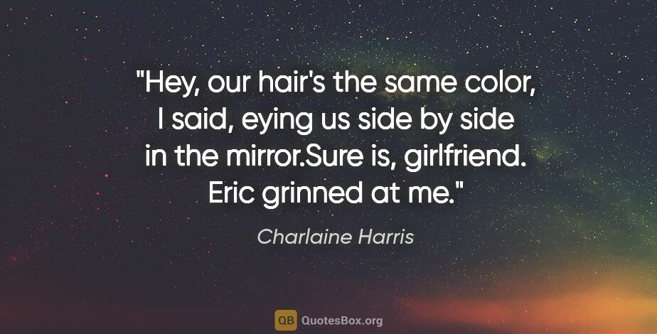 Charlaine Harris quote: "Hey, our hair's the same color," I said, eying us side by side..."