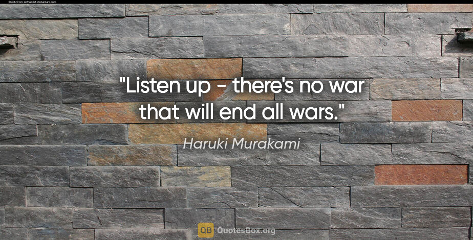 Haruki Murakami quote: "Listen up - there's no war that will end all wars."