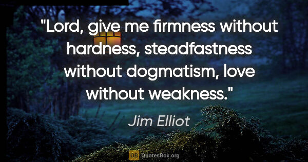 Jim Elliot quote: "Lord, give me firmness without hardness, steadfastness without..."