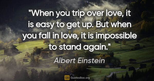 Albert Einstein quote: "When you trip over love, it is easy to get up. But when you..."