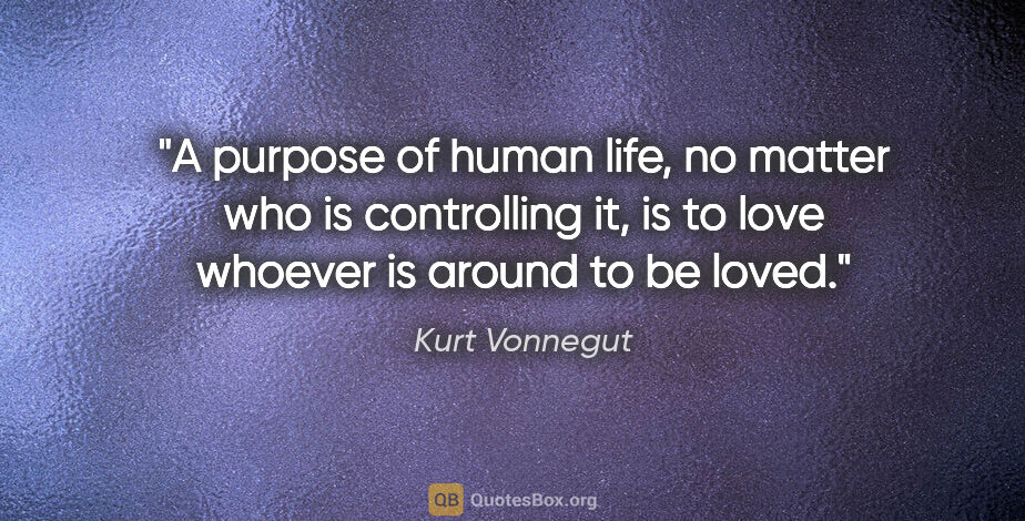 Kurt Vonnegut quote: "A purpose of human life, no matter who is controlling it, is..."