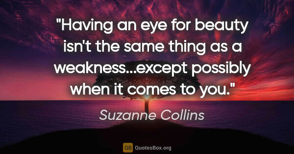 Suzanne Collins quote: "Having an eye for beauty isn't the same thing as a..."