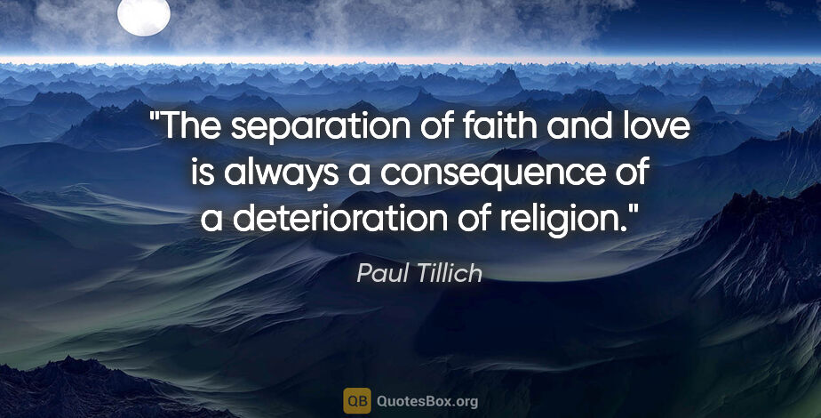 Paul Tillich quote: "The separation of faith and love is always a consequence of a..."
