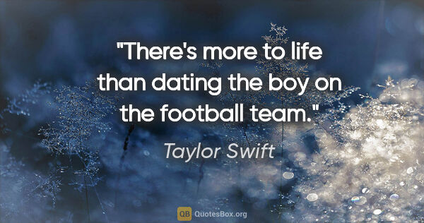Taylor Swift quote: "There's more to life than dating the boy on the football team."