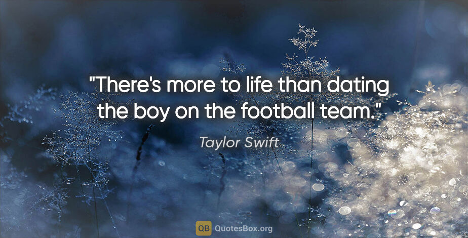 Taylor Swift quote: "There's more to life than dating the boy on the football team."