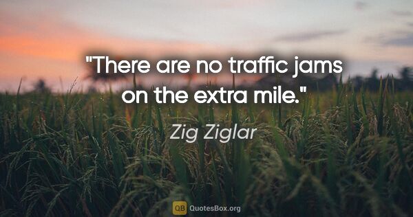 Zig Ziglar quote: "There are no traffic jams on the extra mile."