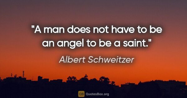 Albert Schweitzer quote: "A man does not have to be an angel to be a saint."