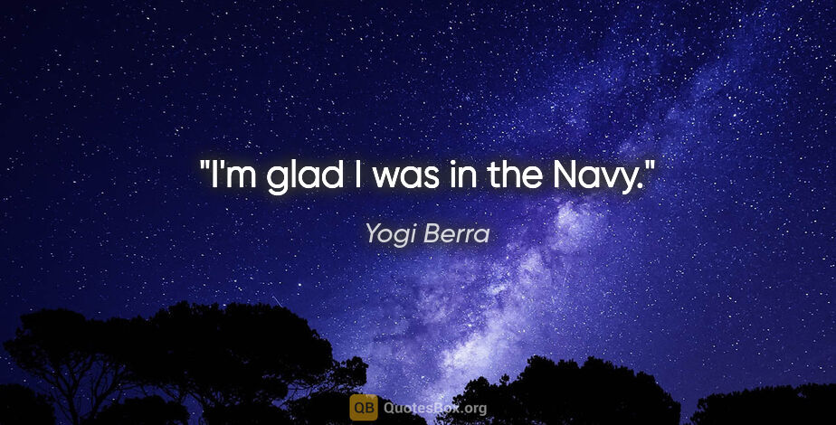 Yogi Berra quote: "I'm glad I was in the Navy."