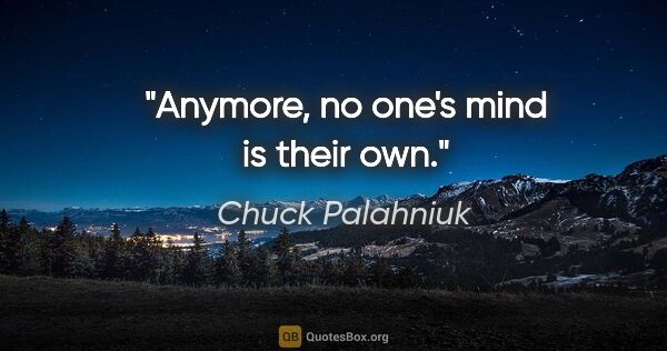 Chuck Palahniuk quote: "Anymore, no one's mind is their own."