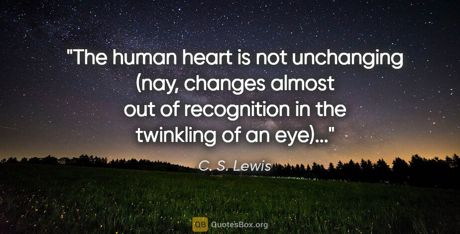 C. S. Lewis quote: "The human heart is not unchanging (nay, changes almost out of..."