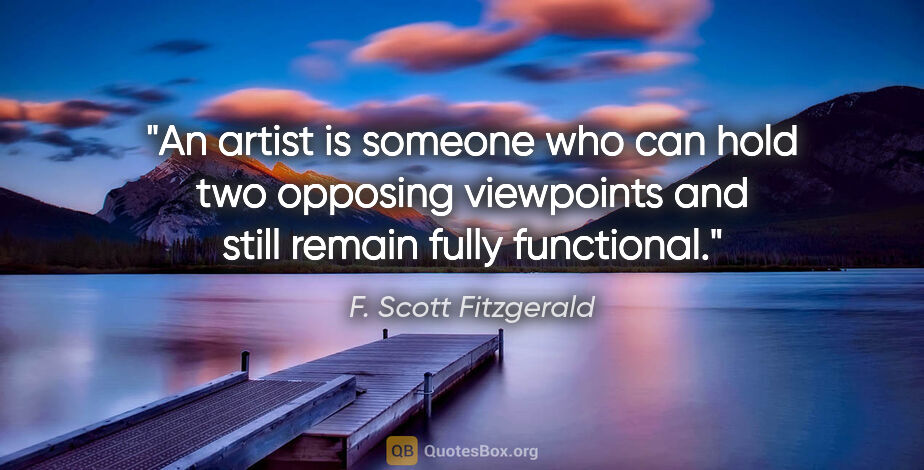 F. Scott Fitzgerald quote: "An artist is someone who can hold two opposing viewpoints and..."