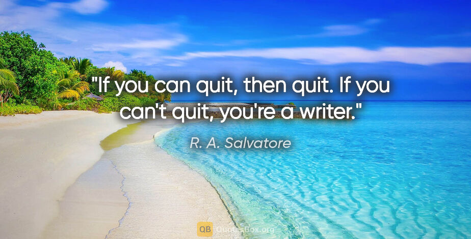 R. A. Salvatore quote: "If you can quit, then quit. If you can't quit, you're a writer."