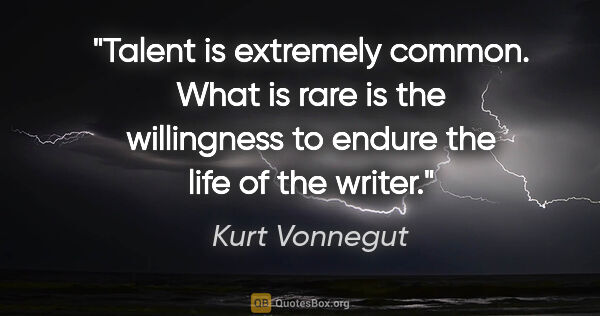 Kurt Vonnegut quote: "Talent is extremely common. What is rare is the willingness to..."