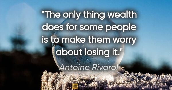 Antoine Rivarol quote: "The only thing wealth does for some people is to make them..."
