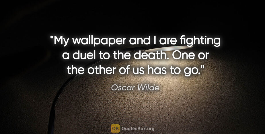 Oscar Wilde quote: "My wallpaper and I are fighting a duel to the death. One or..."