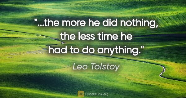 Leo Tolstoy quote: "...the more he did nothing, the less time he had to do anything."