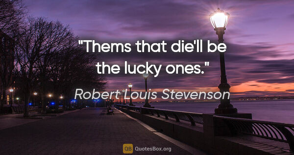 Robert Louis Stevenson quote: "Thems that die'll be the lucky ones."
