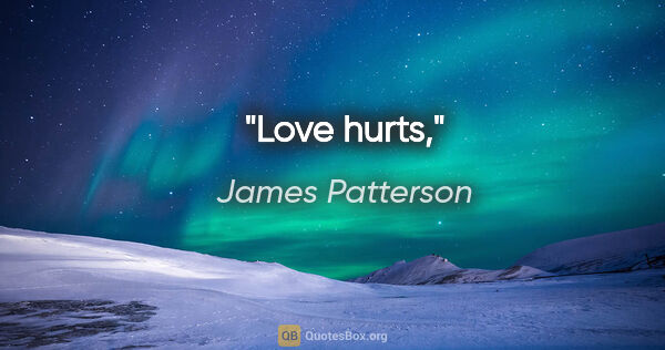 James Patterson quote: "Love hurts,"