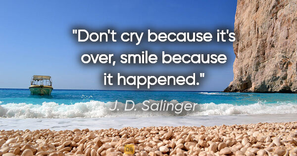 J. D. Salinger quote: "Don't cry because it's over, smile because it happened."