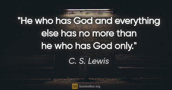 C. S. Lewis quote: "He who has God and everything else has no more than he who has..."