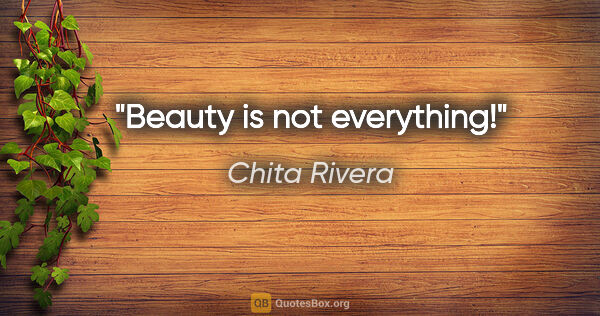 Chita Rivera quote: "Beauty is not everything!"