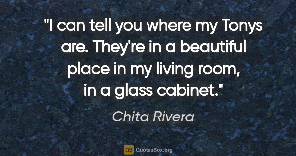 Chita Rivera quote: "I can tell you where my Tonys are. They're in a beautiful..."