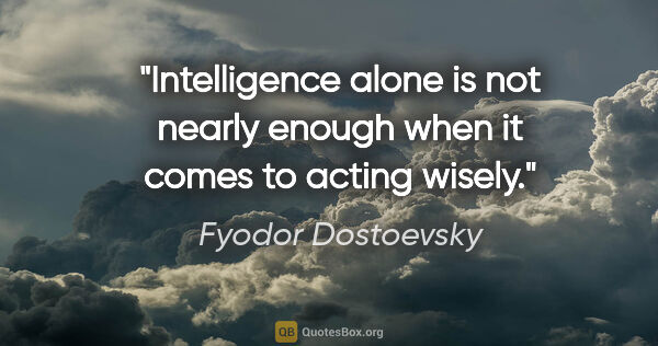 Fyodor Dostoevsky quote: "Intelligence alone is not nearly enough when it comes to..."