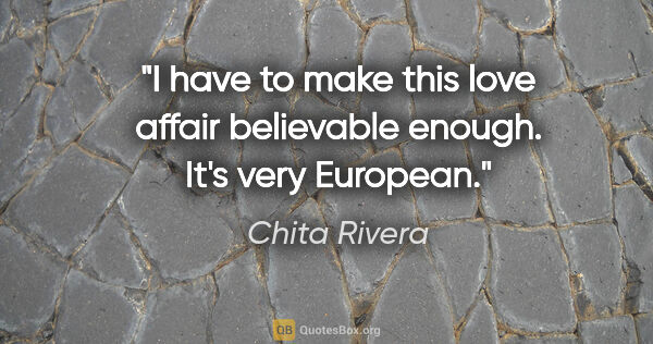 Chita Rivera quote: "I have to make this love affair believable enough. It's very..."