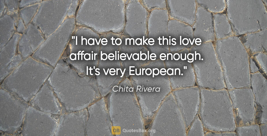 Chita Rivera quote: "I have to make this love affair believable enough. It's very..."