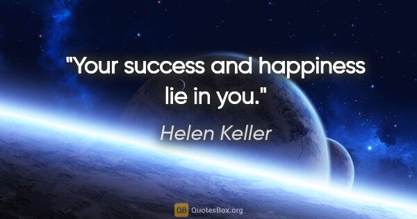 Helen Keller quote: "Your success and happiness lie in you."