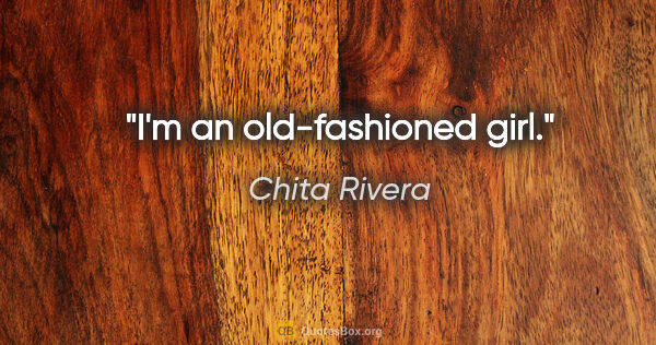 Chita Rivera quote: "I'm an old-fashioned girl."