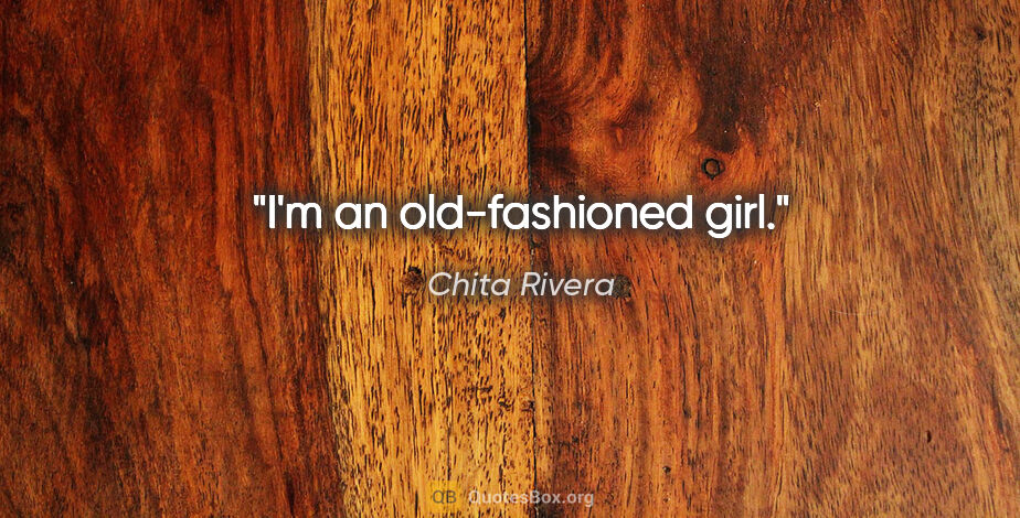 Chita Rivera quote: "I'm an old-fashioned girl."