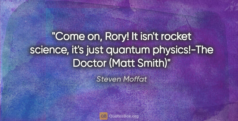 Steven Moffat quote: "Come on, Rory! It isn't rocket science, it's just quantum..."