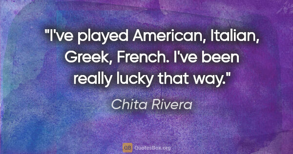 Chita Rivera quote: "I've played American, Italian, Greek, French. I've been really..."