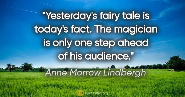 Anne Morrow Lindbergh quote: "Yesterday's fairy tale is today's fact. The magician is only..."