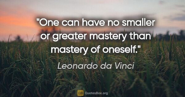 Leonardo da Vinci quote: "One can have no smaller or greater mastery than mastery of..."