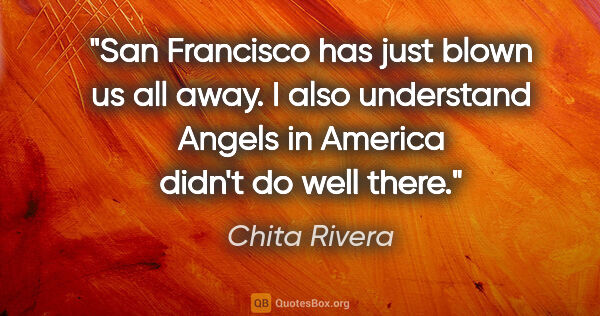 Chita Rivera quote: "San Francisco has just blown us all away. I also understand..."