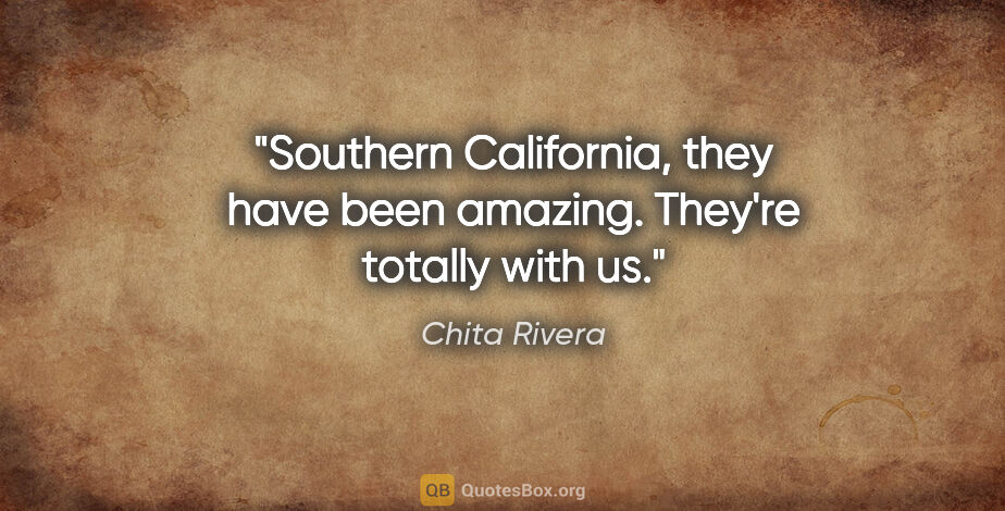 Chita Rivera quote: "Southern California, they have been amazing. They're totally..."