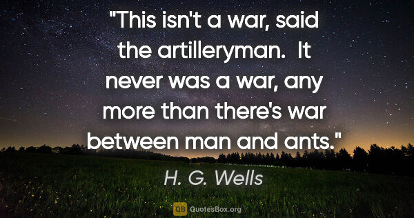 H. G. Wells quote: "This isn't a war," said the artilleryman.  "It never was a..."