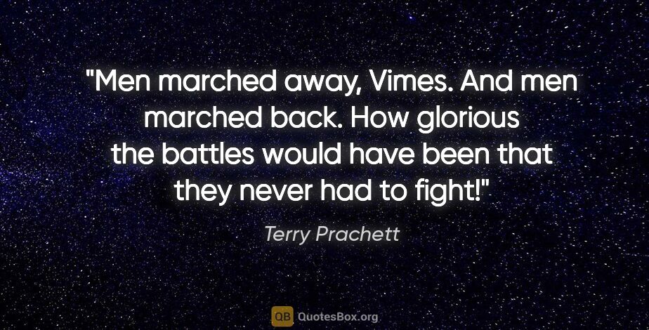 Terry Prachett quote: "Men marched away, Vimes. And men marched back. How glorious..."