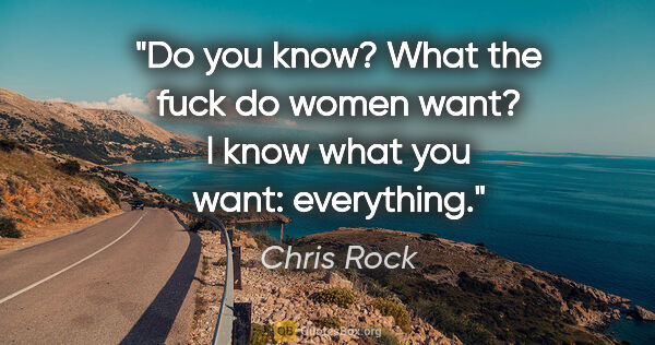 Chris Rock quote: "Do you know?
What the fuck do women want?
l know what you..."